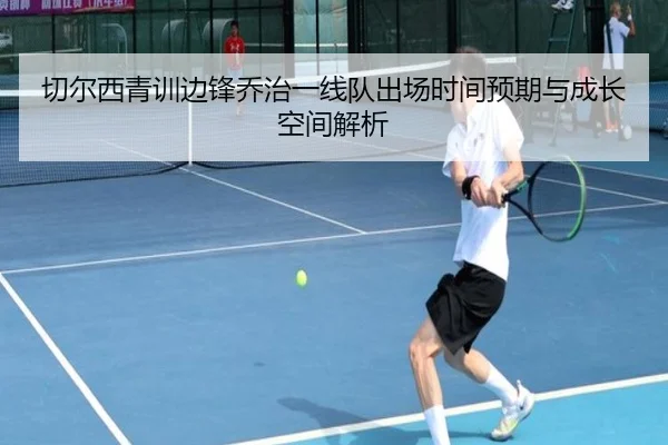 切尔西青训边锋乔治一线队出场时间预期与成长空间解析