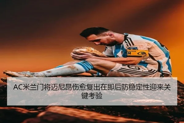 AC米兰门将迈尼昂伤愈复出在即后防稳定性迎来关键考验