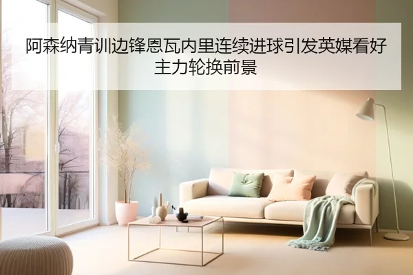 阿森纳青训边锋恩瓦内里连续进球引发英媒看好主力轮换前景